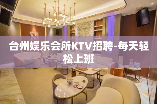 台州娱乐会所KTV招聘-每天轻松上班