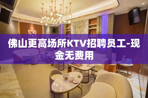 佛山更高场所KTV招聘员工-现金无费用