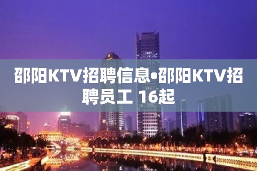 邵阳KTV招聘信息•邵阳KTV招聘员工 16起