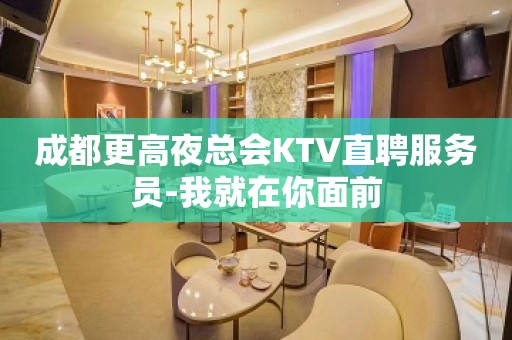 成都更高夜总会KTV直聘服务员-我就在你面前