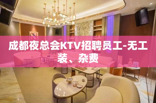 成都夜总会KTV招聘员工-无工装、杂费