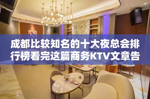 成都比较知名的十大夜总会排行榜看完这篇商务KTV文章告诉你