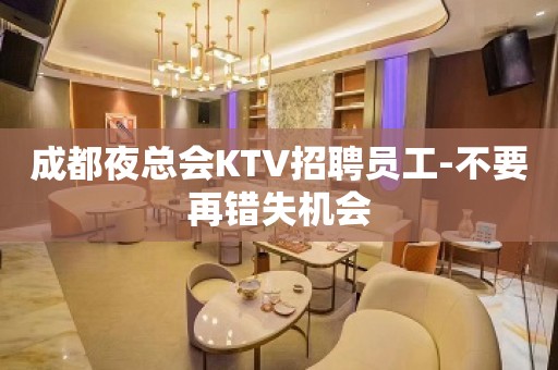 成都夜总会KTV招聘员工-不要再错失机会