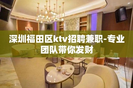 深圳福田区ktv招聘兼职-专业团队带你发财