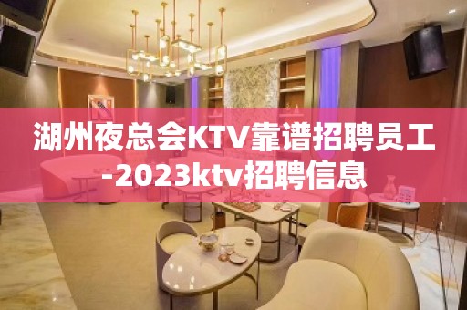 湖州夜总会KTV靠谱招聘员工-2023ktv招聘信息