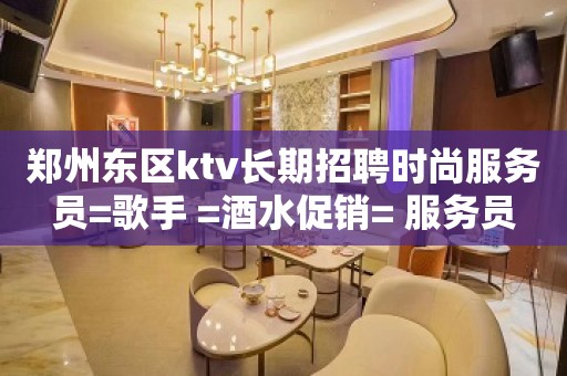 郑州东区ktv长期招聘时尚服务员=歌手 =酒水促销= 服务员