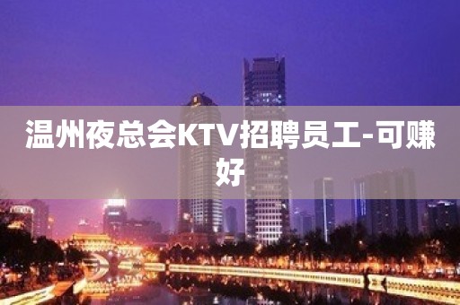 温州夜总会KTV招聘员工-可赚好