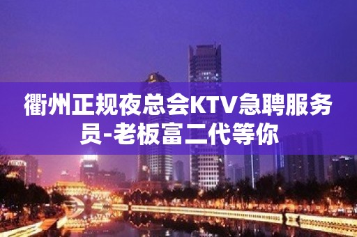 衢州正规夜总会KTV急聘服务员-老板富二代等你