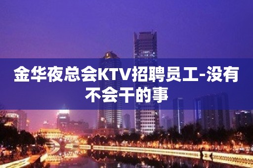 金华夜总会KTV招聘员工-没有不会干的事