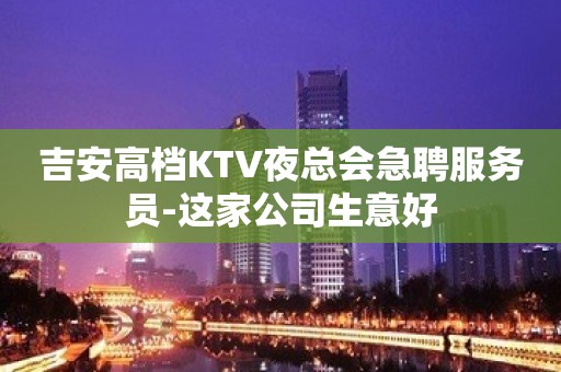 吉安高档KTV夜总会急聘服务员-这家公司生意好