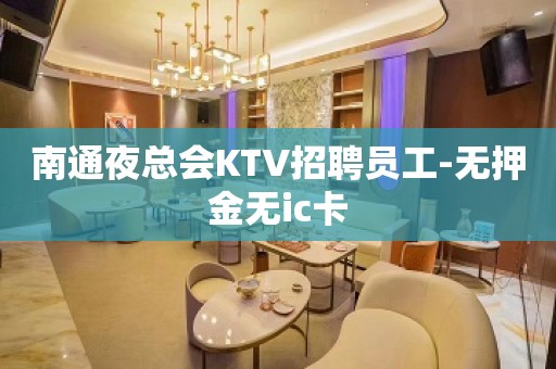 南通夜总会KTV招聘员工-无押金无ic卡