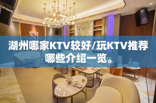 湖州哪家KTV较好/玩KTV推荐哪些介绍一览。