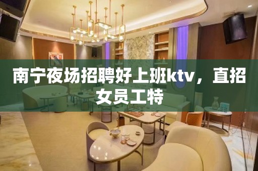 南宁夜场招聘好上班ktv，直招女员工特