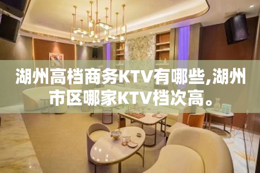 湖州高档商务KTV有哪些,湖州市区哪家KTV档次高。