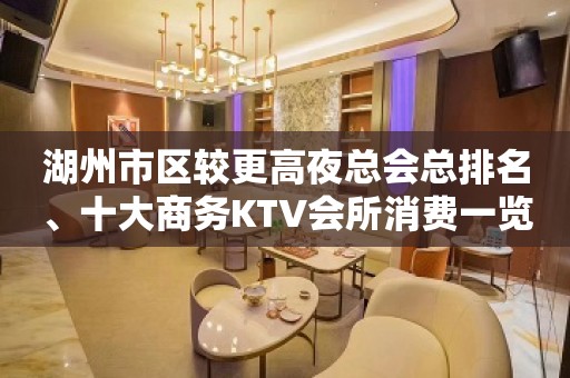 湖州市区较更高夜总会总排名、十大商务KTV会所消费一览