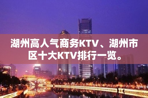 湖州高人气商务KTV、湖州市区十大KTV排行一览。