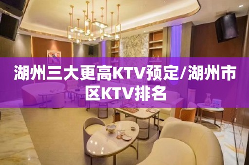 湖州三大更高KTV预定/湖州市区KTV排名