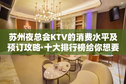 苏州夜总会KTV的消费水平及预订攻略·十大排行榜给你想要的