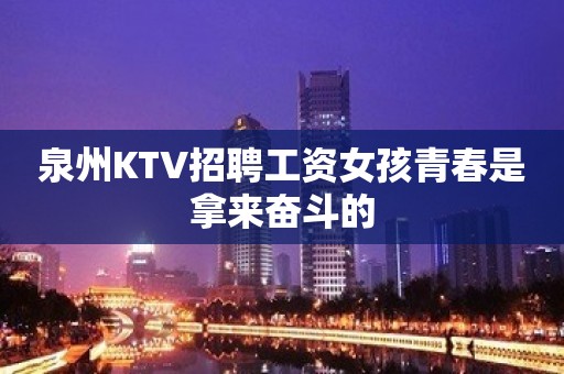 泉州KTV招聘工资女孩青春是拿来奋斗的