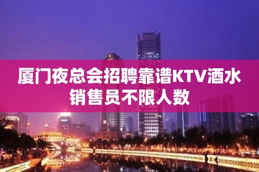 厦门夜总会招聘靠谱KTV酒水销售员不限人数