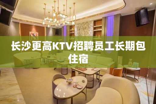 长沙更高KTV招聘员工长期包住宿