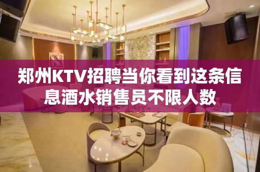 郑州KTV招聘当你看到这条信息酒水销售员不限人数