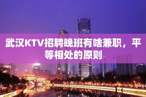 武汉KTV招聘晚班有啥兼职，平等相处的原则