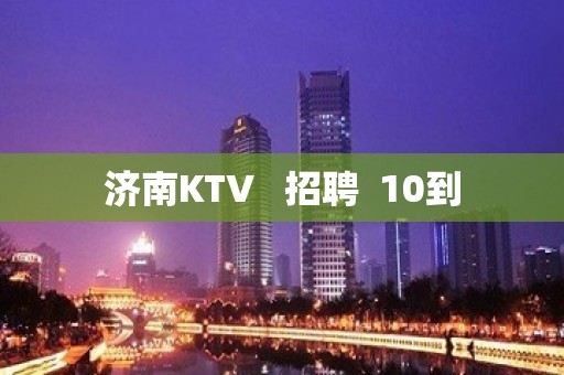 济南KTV   招聘  10到