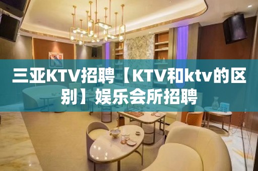 三亚KTV招聘【KTV和ktv的区别】娱乐会所招聘