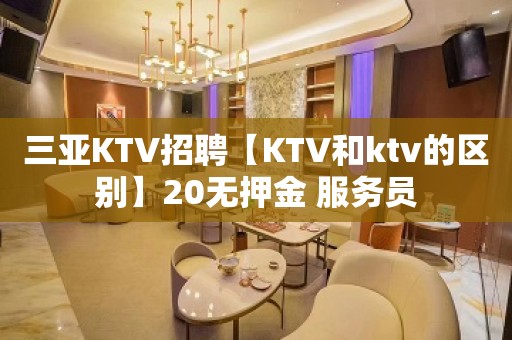 三亚KTV招聘【KTV和ktv的区别】20无押金 服务员