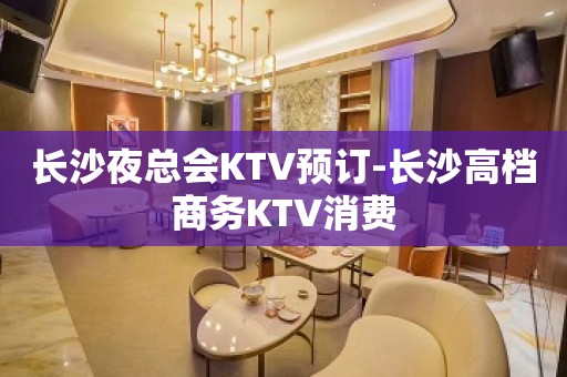 长沙夜总会KTV预订-长沙高档商务KTV消费