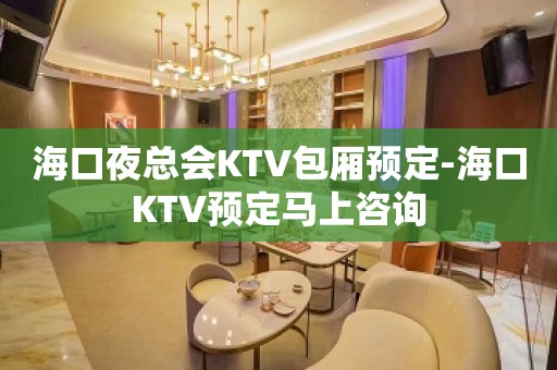 海口夜总会KTV包厢预定-海口KTV预定马上咨询