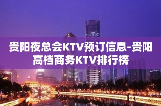 贵阳夜总会KTV预订信息-贵阳高档商务KTV排行榜