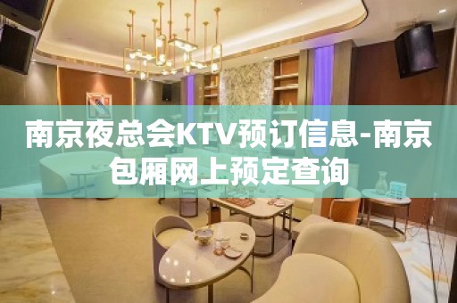 南京夜总会KTV预订信息-南京包厢网上预定查询