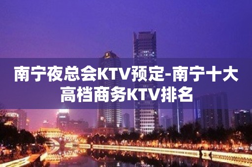 南宁夜总会KTV预定-南宁十大高档商务KTV排名