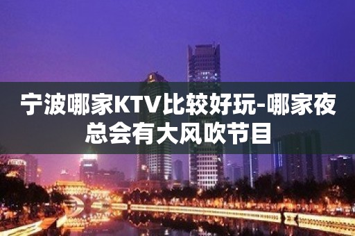 宁波哪家KTV比较好玩-哪家夜总会有大风吹节目