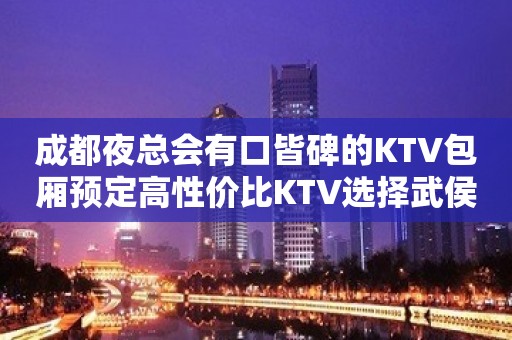 成都夜总会有口皆碑的KTV包厢预定高性价比KTV选择武侯休闲会所