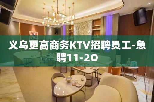 义乌更高商务KTV招聘员工-急聘11-2O