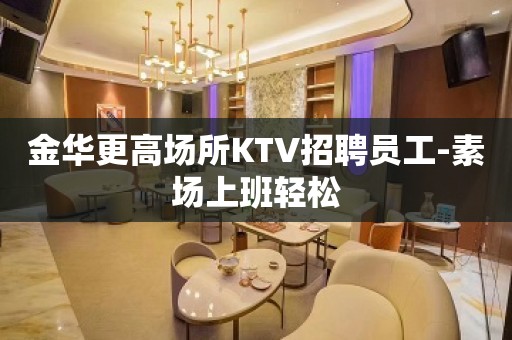 金华更高场所KTV招聘员工-素场上班轻松