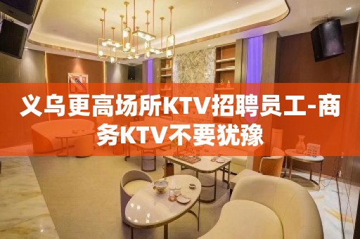 义乌更高场所KTV招聘员工-商务KTV不要犹豫