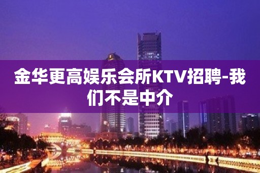 金华更高娱乐会所KTV招聘-我们不是中介