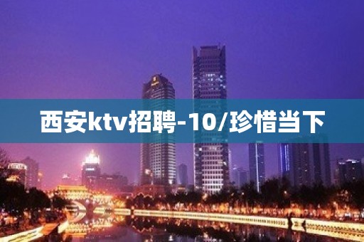 西安ktv招聘-10/珍惜当下