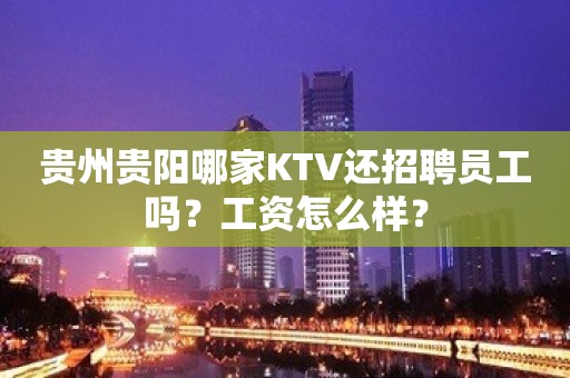 贵州贵阳哪家KTV还招聘员工吗？工资怎么样？