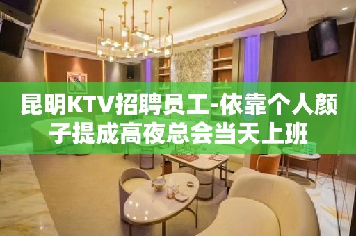 昆明KTV招聘员工-依靠个人颜子提成高夜总会当天上班