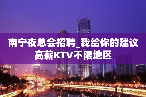 南宁夜总会招聘_我给你的建议高薪KTV不限地区