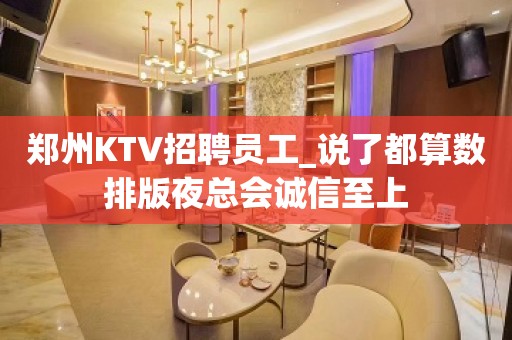 郑州KTV招聘员工_说了都算数排版夜总会诚信至上