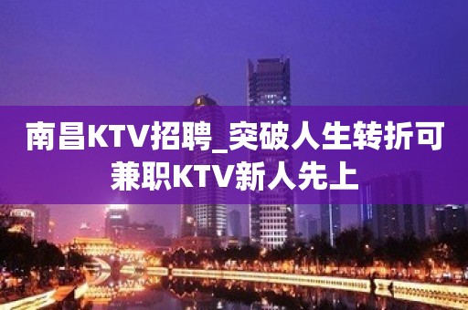 南昌KTV招聘_突破人生转折可兼职KTV新人先上