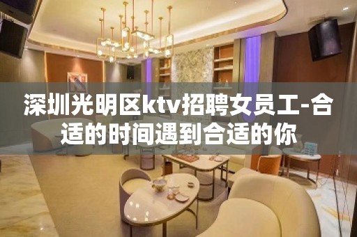 深圳光明区ktv招聘女员工-合适的时间遇到合适的你