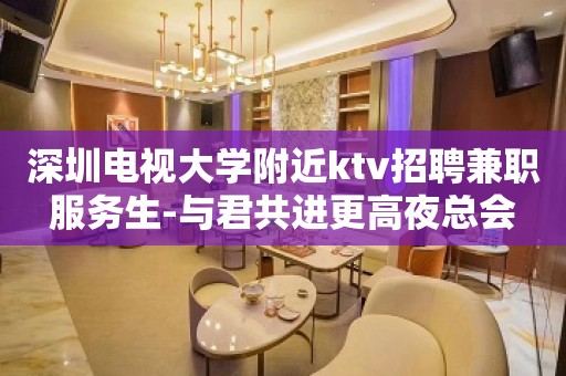 深圳电视大学附近ktv招聘兼职服务生-与君共进更高夜总会