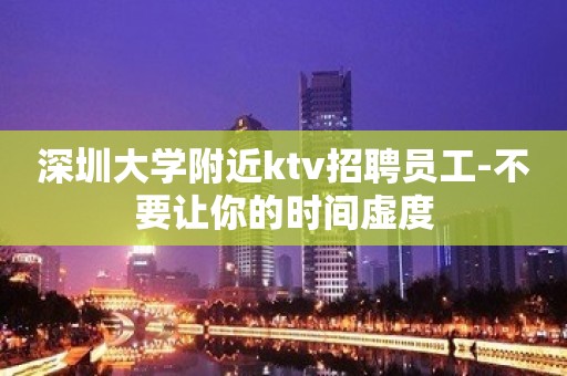 深圳大学附近ktv招聘员工-不要让你的时间虚度